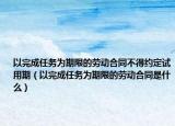 以完成任務(wù)為期限的勞動合同不得約定試用期（以完成任務(wù)為期限的勞動合同是什么）