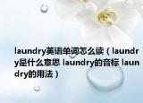 laundry英語單詞怎么讀（laundry是什么意思 laundry的音標(biāo) laundry的用法）