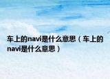 車上的navi是什么意思（車上的navi是什么意思）