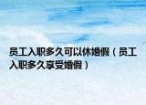 員工入職多久可以休婚假（員工入職多久享受婚假）