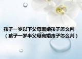 孩子一歲以下父母離婚孩子怎么判（孩子一歲半父母離婚孩子怎么判）