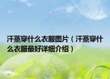 汗蒸穿什么衣服圖片（汗蒸穿什么衣服最好詳細(xì)介紹）