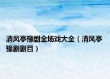 清風(fēng)亭豫劇全場(chǎng)戲大全（清風(fēng)亭 豫劇劇目）