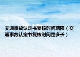 交通事故認(rèn)定書復(fù)核時(shí)間期限（交通事故認(rèn)定書復(fù)核時(shí)間是多長(zhǎng)）