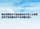 熬小米粥冷水下米還是開水下米（小米粥開水下米還是冷水下米詳細(xì)介紹）
