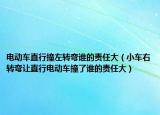 電動車直行撞左轉(zhuǎn)彎誰的責任大（小車右轉(zhuǎn)彎讓直行電動車撞了誰的責任大）