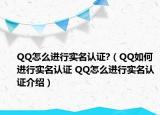 QQ怎么進行實名認證?（QQ如何進行實名認證 QQ怎么進行實名認證介紹）