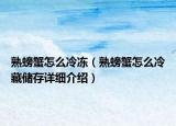 熟螃蟹怎么冷凍（熟螃蟹怎么冷藏儲存詳細(xì)介紹）