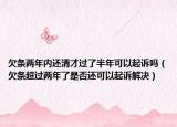 欠條兩年內(nèi)還清才過了半年可以起訴嗎（欠條超過兩年了是否還可以起訴解決）