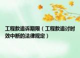 工程款追訴期限（工程款追討時效中斷的法律規(guī)定）