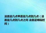 凌晨是幾點(diǎn)早晨是幾點(diǎn)到幾點(diǎn)（凌晨是幾點(diǎn)到幾點(diǎn)之間 凌晨是哪段時(shí)間）