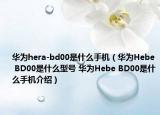 華為hera-bd00是什么手機(jī)（華為Hebe BD00是什么型號(hào) 華為Hebe BD00是什么手機(jī)介紹）