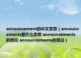 announcement的中文意思（announcements是什么意思 announcements的音標(biāo) announcements的用法）