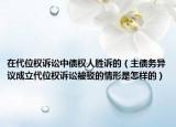 在代位權(quán)訴訟中債權(quán)人勝訴的（主債務(wù)異議成立代位權(quán)訴訟被駁的情形是怎樣的）