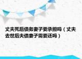 丈夫死后債務(wù)妻子要承擔嗎（丈夫去世后夫債妻子需要還嗎）