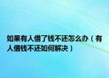 如果有人借了錢不還怎么辦（有人借錢不還如何解決）