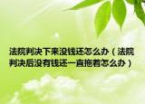 法院判決下來沒錢還怎么辦（法院判決后沒有錢還一直拖著怎么辦）