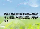 結(jié)婚之前的財產(chǎn)屬于夫妻共同財產(chǎn)嗎（婚前財產(chǎn)結(jié)婚以后的共同財產(chǎn)嗎）