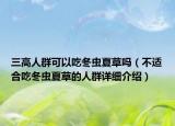 三高人群可以吃冬蟲夏草嗎（不適合吃冬蟲夏草的人群詳細(xì)介紹）