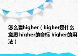 怎么讀higher（higher是什么意思 higher的音標(biāo) higher的用法）