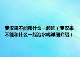 羅漢果不能和什么一起吃（羅漢果不能和什么一起泡水喝詳細(xì)介紹）