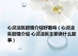 心靈法醫(yī)劇情介紹好看嗎（心靈法醫(yī)劇情介紹 心靈法醫(yī)主要講什么故事）