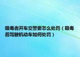吸毒者開(kāi)車(chē)交警要怎么處罰（吸毒后駕駛機(jī)動(dòng)車(chē)如何處罰）