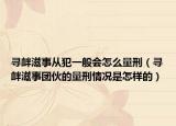尋釁滋事從犯一般會(huì)怎么量刑（尋釁滋事團(tuán)伙的量刑情況是怎樣的）