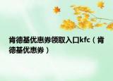 肯德基優(yōu)惠券領(lǐng)取入口kfc（肯德基優(yōu)惠券）
