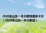 2020年山東一本分?jǐn)?shù)線是多少分（2020年山東一本分?jǐn)?shù)線）