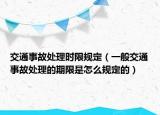 交通事故處理時(shí)限規(guī)定（一般交通事故處理的期限是怎么規(guī)定的）