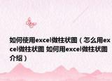 如何使用excel做柱狀圖（怎么用excel做柱狀圖 如何用excel做柱狀圖介紹）