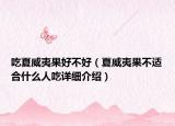 吃夏威夷果好不好（夏威夷果不適合什么人吃詳細(xì)介紹）