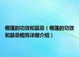 榴蓮的功效和禁忌（榴蓮的功效和禁忌相克詳細(xì)介紹）