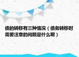 債的轉(zhuǎn)移有三種情況（債務轉(zhuǎn)移時需要注意的問題是什么呢）