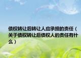 債權轉(zhuǎn)讓后轉(zhuǎn)讓人應承擔的責任（關于債權轉(zhuǎn)讓后債權人的責任有什么）