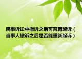 民事訴訟中撤訴之后可否再起訴（當(dāng)事人撤訴之后是否能重新起訴）