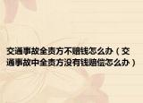 交通事故全責方不賠錢怎么辦（交通事故中全責方?jīng)]有錢賠償怎么辦）