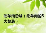 吃羊肉忌啥（吃羊肉的5大禁忌）