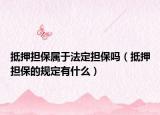 抵押擔(dān)保屬于法定擔(dān)保嗎（抵押擔(dān)保的規(guī)定有什么）