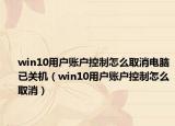 win10用戶賬戶控制怎么取消電腦已關(guān)機(jī)（win10用戶賬戶控制怎么取消）