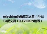 television的縮寫(xiě)怎么寫(xiě)（PHOTO反義詞 TELEVISION縮寫(xiě)）