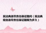 民法典連帶責(zé)任保證期間（民法典規(guī)定連帶責(zé)任保證期限為多久）