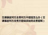 交通事故對(duì)方全責(zé)對(duì)方不賠錢(qián)怎么辦（交通事故對(duì)方全責(zé)不賠償該如何去索賠呢）