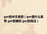 ger的中文意思（ger是什么意思 ger的音標(biāo) ger的用法）