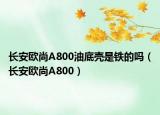 長(zhǎng)安歐尚A800油底殼是鐵的嗎（長(zhǎng)安歐尚A800）