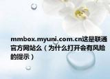 mmbox.myuni.com.cn這是聯(lián)通官方網(wǎng)站么（為什么打開會有風險的提示）