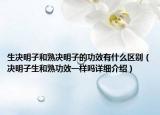 生決明子和熟決明子的功效有什么區(qū)別（決明子生和熟功效一樣嗎詳細(xì)介紹）