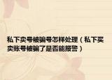 私下賣號被騙號怎樣處理（私下買賣賬號被騙了是否能報警）