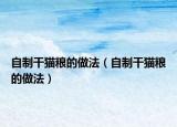 自制干貓糧的做法（自制干貓糧的做法）